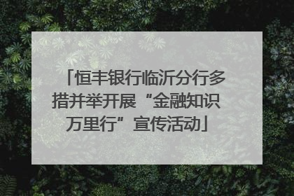 恒丰银行临沂分行多措并举开展“金融知识万里行”宣传活动