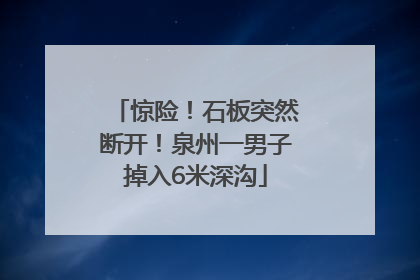 惊险！石板突然断开！泉州一男子掉入6米深沟