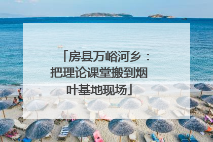 房县万峪河乡：把理论课堂搬到烟叶基地现场