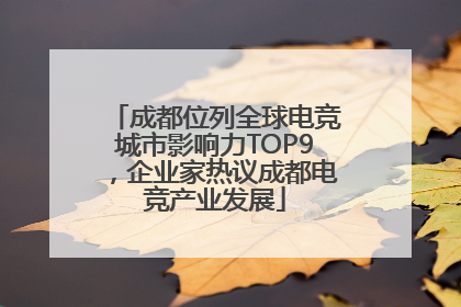 成都位列全球电竞城市影响力TOP9，企业家热议成都电竞产业发展