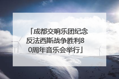 成都交响乐团纪念反法西斯战争胜利80周年音乐会举行