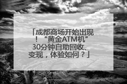成都商场开始出现！“黄金ATM机”30分钟自助回收、变现，体验如何？