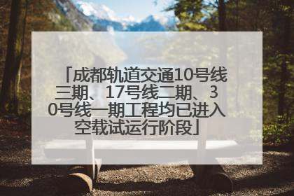 成都轨道交通10号线三期、17号线二期、30号线一期工程均已进入空载试运行阶段