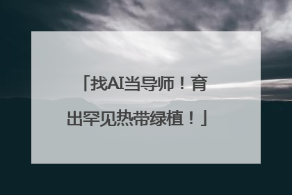 找AI当导师！育出罕见热带绿植！