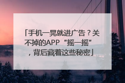 手机一晃就进广告？关不掉的APP“摇一摇”，背后藏着这些秘密