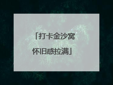 打卡金沙窝 怀旧感拉满
