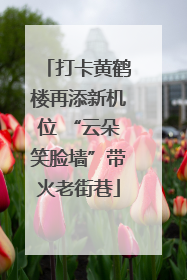 打卡黄鹤楼再添新机位 “云朵笑脸墙”带火老街巷