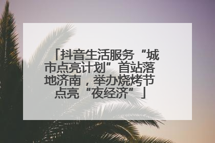 抖音生活服务“城市点亮计划”首站落地济南，举办烧烤节点亮“夜经济”