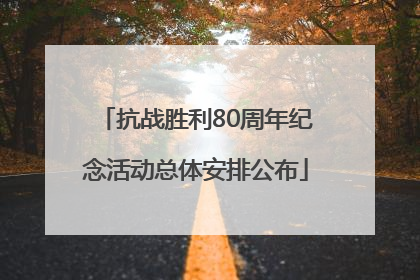 抗战胜利80周年纪念活动总体安排公布