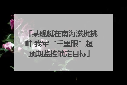 某舰艇在南海滋扰挑衅 我军“千里眼”超预期监控锁定目标