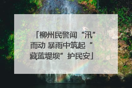 柳州民警闻“汛”而动 暴雨中筑起“藏蓝堤坝”护民安