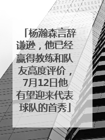 杨瀚森言辞谦逊，他已经赢得教练和队友高度评价，7月12日他有望迎来代表球队的首秀