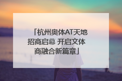 杭州奥体AT天地招商启幕 开启文体商融合新篇章