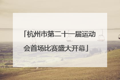 杭州市第二十一届运动会首场比赛盛大开幕