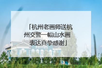 杭州老画师送杭州交警一幅山水画 表达真挚感谢