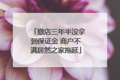 撤店三年半没拿到保证金 商户不满居然之家拖延