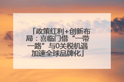 政策红利+创新布局：喜临门借“一带一路”与0关税机遇加速全球品牌化