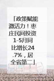 政策赋能激活力！枣庄民间投资1-5月同比增长24.7%，居全省第二