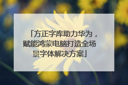 方正字库助力华为，赋能鸿蒙电脑打造全场景字体解决方案