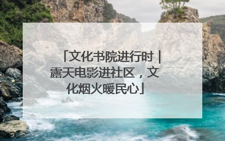 文化书院进行时｜露天电影进社区，文化烟火暖民心