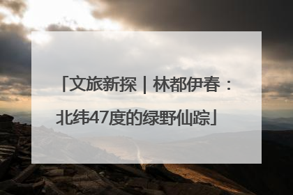 文旅新探｜林都伊春：北纬47度的绿野仙踪