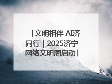 文明相伴 AI济同行｜2025济宁网络文明周启动