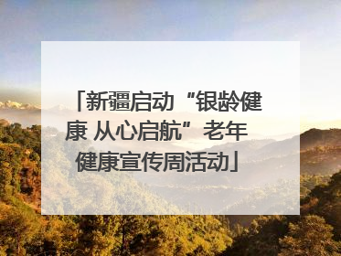 新疆启动“银龄健康 从心启航”老年健康宣传周活动