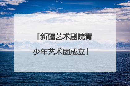 新疆艺术剧院青少年艺术团成立