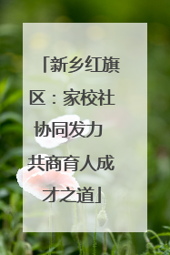 新乡红旗区：家校社协同发力 共商育人成才之道