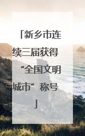 新乡市连续三届获得“全国文明城市”称号