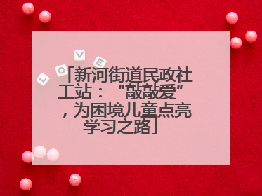 新河街道民政社工站：“敲敲爱”，为困境儿童点亮学习之路