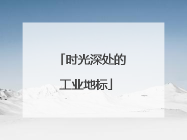 时光深处的工业地标
