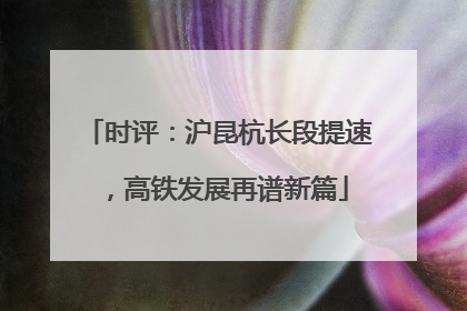 时评：沪昆杭长段提速，高铁发展再谱新篇