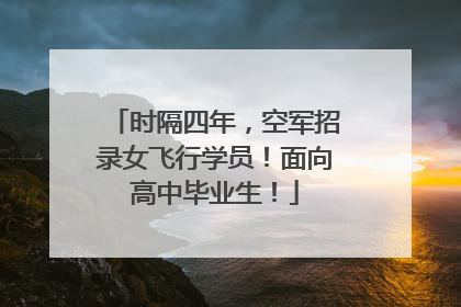 时隔四年，空军招录女飞行学员！面向高中毕业生！