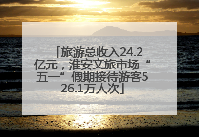 旅游总收入24.2亿元，淮安文旅市场“五一”假期接待游客526.1万人次