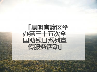 昆明官渡区举办第三十五次全国助残日系列宣传服务活动