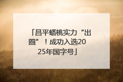 昌平蟠桃实力“出圈”！成功入选2025年国字号