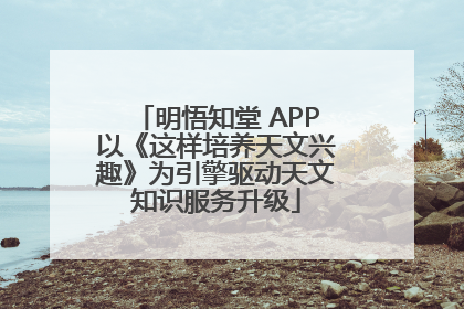 明悟知堂 APP以《这样培养天文兴趣》为引擎驱动天文知识服务升级
