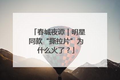 春城夜谭｜明星同款“撕拉片”为什么火了？