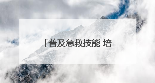 普及急救技能 培育希望之光 烟台高新区卫健局开展急救技能培训活动