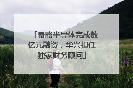景略半导体完成数亿元融资，华兴担任独家财务顾问