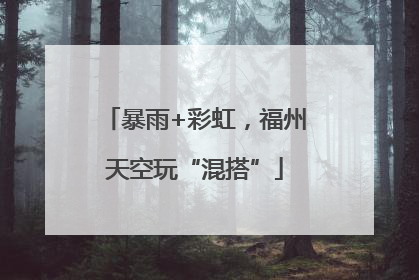 暴雨+彩虹，福州天空玩“混搭”