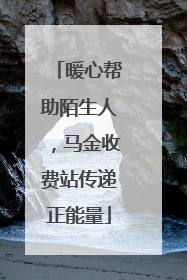 暖心帮助陌生人，马金收费站传递正能量