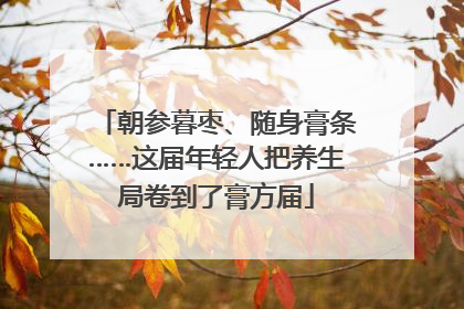 朝参暮枣、随身膏条……这届年轻人把养生局卷到了膏方届