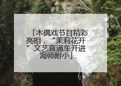 木偶戏节目精彩亮相，“茉莉花开”文艺直通车开进海师附小