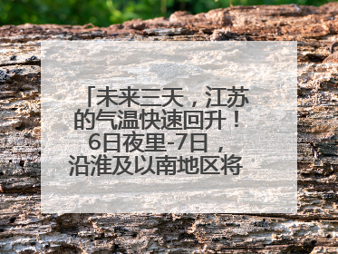 未来三天，江苏的气温快速回升！6日夜里-7日，沿淮及以南地区将出现阵雨或雷雨