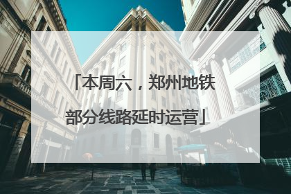 本周六，郑州地铁部分线路延时运营