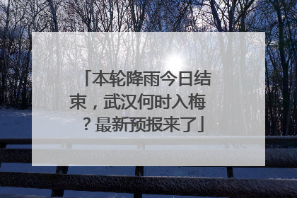 本轮降雨今日结束，武汉何时入梅？最新预报来了