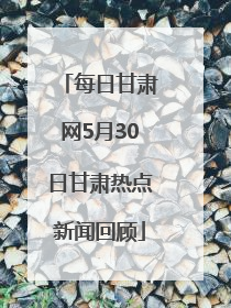 每日甘肃网5月30日甘肃热点新闻回顾