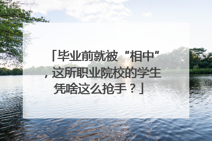 毕业前就被“相中”，这所职业院校的学生凭啥这么抢手？